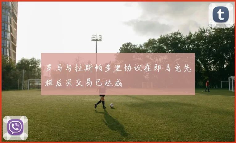 罗马与拉斯帕多里协议在即马竞先租后买交易已达成