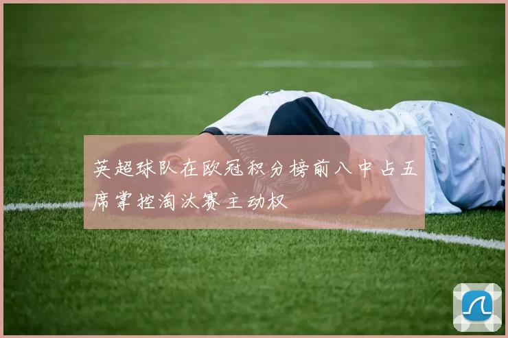 英超球队在欧冠积分榜前八中占五席掌控淘汰赛主动权