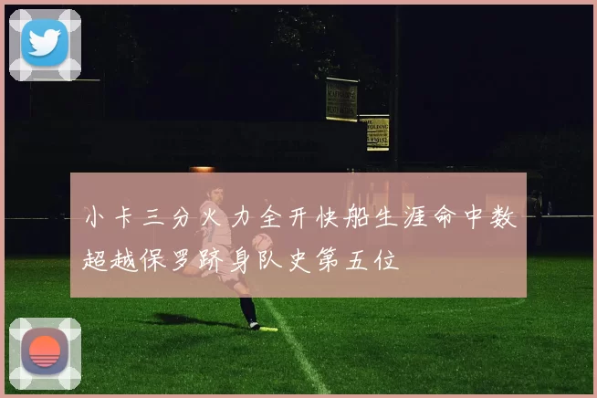 小卡三分火力全开快船生涯命中数超越保罗跻身队史第五位